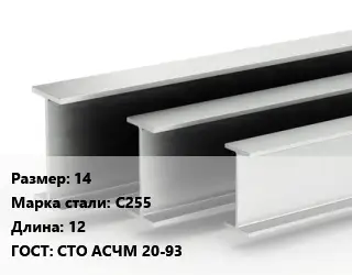 Двутавровая балка 14 С255 L=12 ГОСТ: СТО АСЧМ 20-93